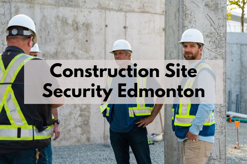 Ensuring Safety, The Role of Construction Security Company Edmonton,